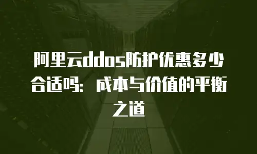 阿里云ddos防护优惠多少合适吗：成本与价值的平衡之道