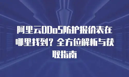 阿里云DDoS防护报价表在哪里找到？全方位解析与获取指南