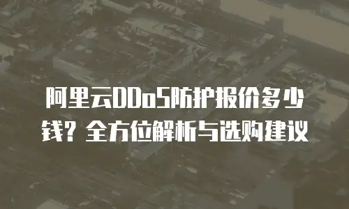 阿里云DDoS防护报价多少钱？全方位解析与选购建议