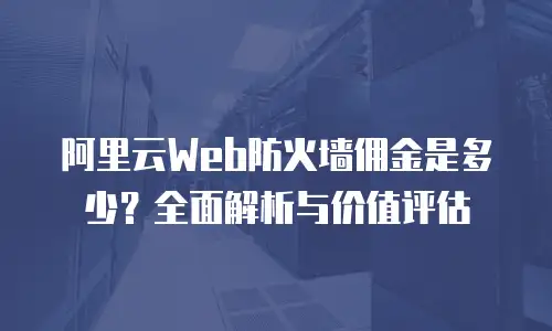 阿里云Web防火墙佣金是多少？全面解析与价值评估