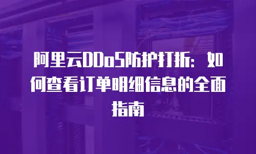 阿里云DDoS防护打折：如何查看订单明细信息的全面指南