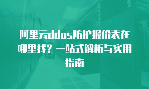 阿里云ddos防护报价表在哪里找？一站式解析与实用指南