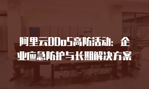 阿里云DDoS高防活动：企业应急防护与长期解决方案