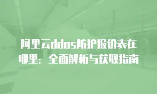 阿里云ddos防护报价表在哪里：全面解析与获取指南