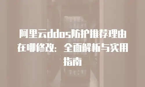 阿里云ddos防护推荐理由在哪修改：全面解析与实用指南