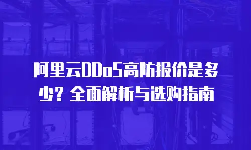 阿里云DDoS高防报价是多少？全面解析与选购指南