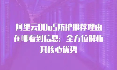 阿里云DDoS防护推荐理由在哪看到信息：全方位解析其核心优势