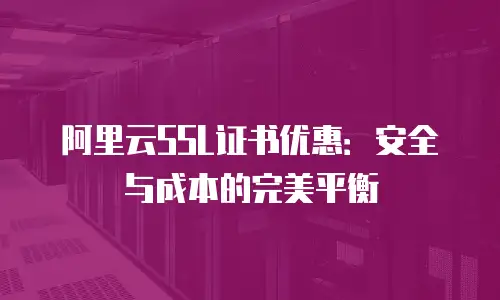 阿里云SSL证书优惠：安全与成本的完美平衡