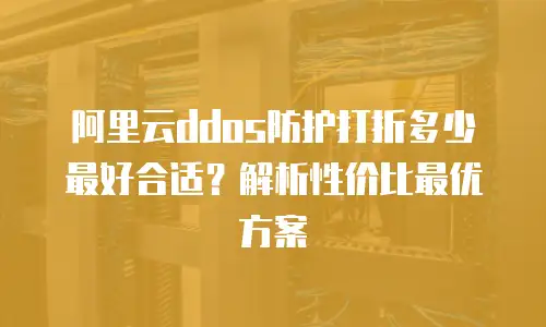 阿里云ddos防护打折多少最好合适？解析性价比最优方案