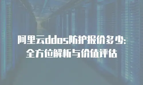 阿里云ddos防护报价多少：全方位解析与价值评估