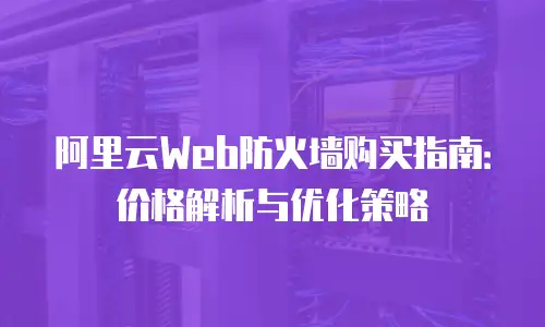 阿里云Web防火墙购买指南：价格解析与优化策略