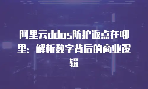 阿里云ddos防护返点在哪里：解析数字背后的商业逻辑