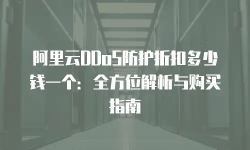 阿里云DDoS防护折扣多少钱一个：全方位解析与购买指南