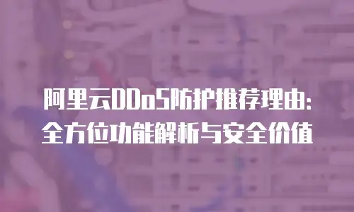 阿里云DDoS防护推荐理由：全方位功能解析与安全价值