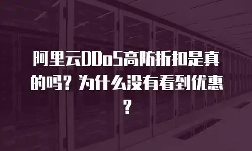 阿里云DDoS高防折扣是真的吗？为什么没有看到优惠？