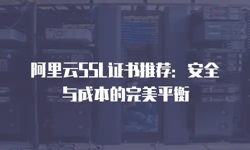 阿里云SSL证书推荐：安全与成本的完美平衡