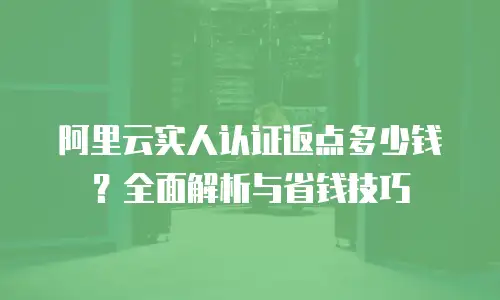 阿里云实人认证返点多少钱？全面解析与省钱技巧