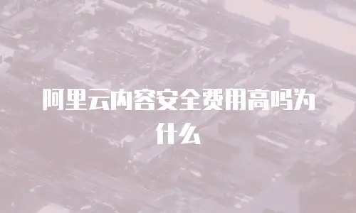 阿里云内容安全费用高吗为什么