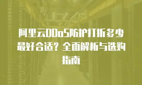 阿里云DDoS防护打折多少最好合适？全面解析与选购指南