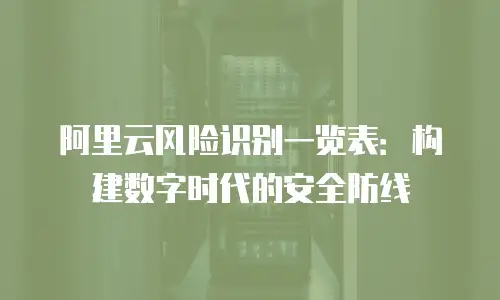 阿里云风险识别一览表：构建数字时代的安全防线