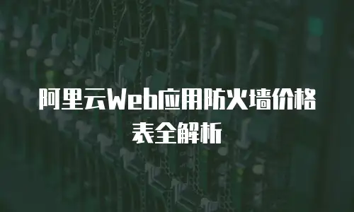 阿里云Web应用防火墙价格表全解析