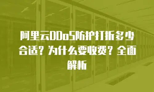 阿里云DDoS防护打折多少合适？为什么要收费？全面解析