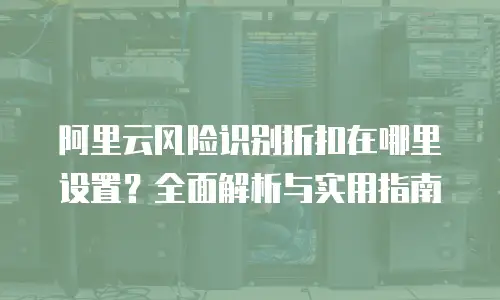 阿里云风险识别折扣在哪里设置？全面解析与实用指南