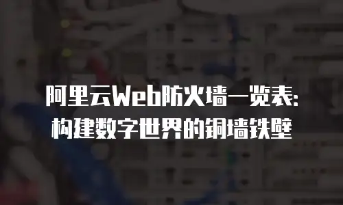 阿里云Web防火墙一览表：构建数字世界的铜墙铁壁