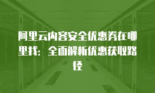 阿里云内容安全优惠券在哪里找：全面解析优惠获取路径