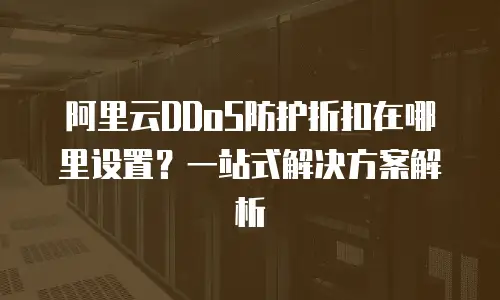 阿里云DDoS防护折扣在哪里设置？一站式解决方案解析