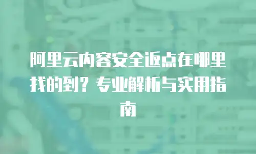 阿里云内容安全返点在哪里找的到？专业解析与实用指南