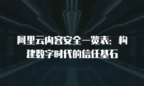 阿里云内容安全一览表：构建数字时代的信任基石