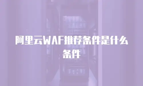阿里云WAF推荐条件是什么条件
