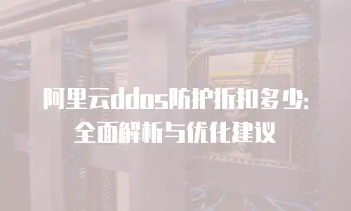 阿里云ddos防护折扣多少：全面解析与优化建议