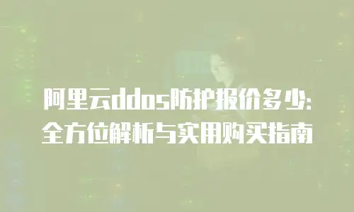 阿里云ddos防护报价多少：全方位解析与实用购买指南