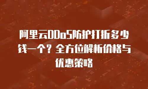 阿里云DDoS防护打折多少钱一个？全方位解析价格与优惠策略