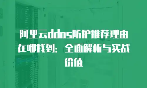 阿里云ddos防护推荐理由在哪找到：全面解析与实战价值