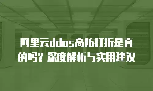 阿里云ddos高防打折是真的吗？深度解析与实用建议