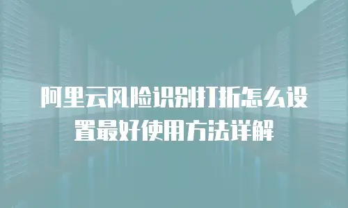 阿里云风险识别打折怎么设置最好使用方法详解