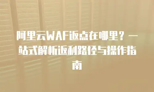 阿里云WAF返点在哪里？一站式解析返利路径与操作指南