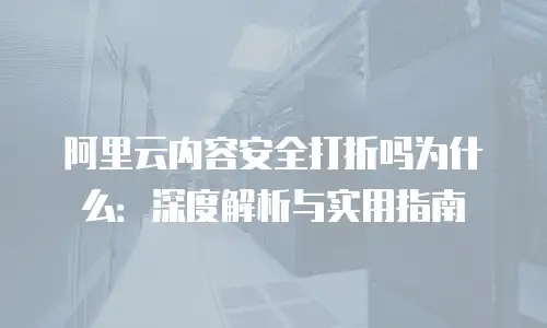 阿里云内容安全打折吗为什么：深度解析与实用指南