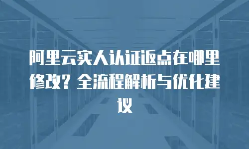 阿里云实人认证返点在哪里修改？全流程解析与优化建议