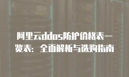 阿里云ddos防护价格表一览表：全面解析与选购指南