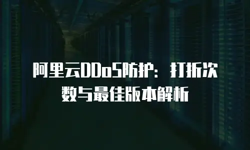 阿里云DDoS防护：打折次数与最佳版本解析