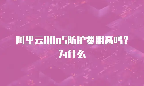 阿里云DDoS防护费用高吗？为什么
