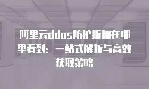 阿里云ddos防护折扣在哪里看到：一站式解析与高效获取策略