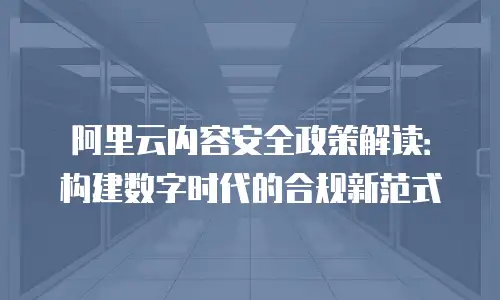 阿里云内容安全政策解读：构建数字时代的合规新范式