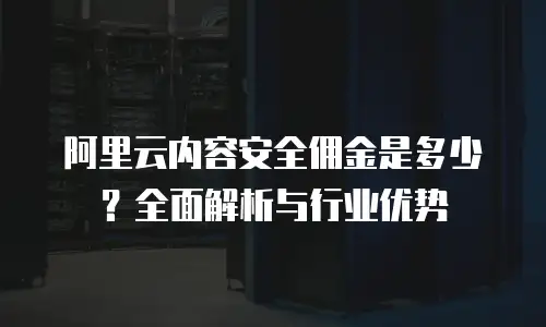 阿里云内容安全佣金是多少？全面解析与行业优势