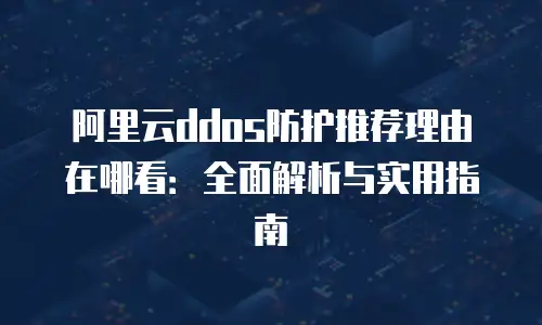 阿里云ddos防护推荐理由在哪看：全面解析与实用指南
