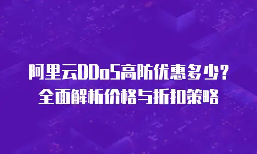 阿里云DDoS高防优惠多少？全面解析价格与折扣策略